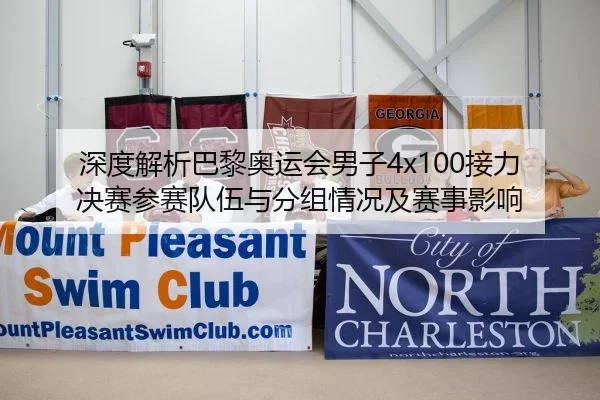 深度解析巴黎奥运会男子4x100接力决赛参赛队伍与分组情况及赛事影响